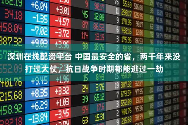 深圳在线配资平台 中国最安全的省，两千年来没打过大仗，抗日战争时期都能逃过一劫