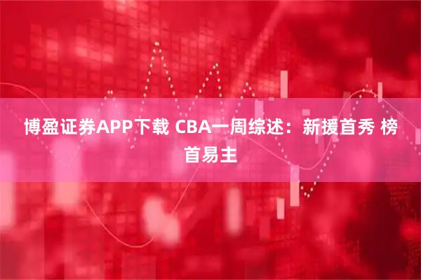 博盈证券APP下载 CBA一周综述：新援首秀 榜首易主