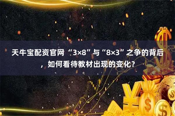 天牛宝配资官网 “3×8”与“8×3”之争的背后，如何看待教材出现的变化？