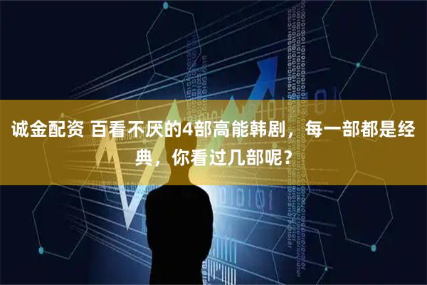 诚金配资 百看不厌的4部高能韩剧，每一部都是经典，你看过几部呢？