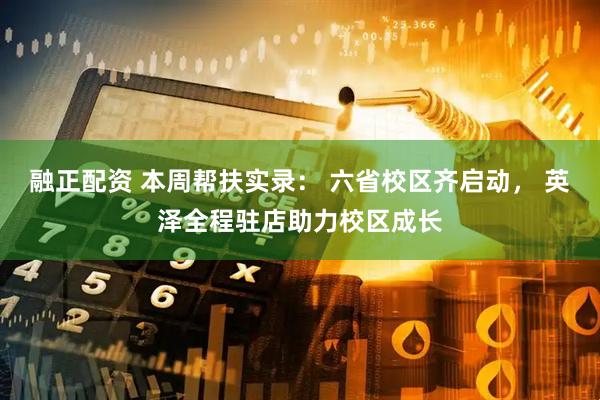 融正配资 本周帮扶实录： 六省校区齐启动， 英泽全程驻店助力校区成长