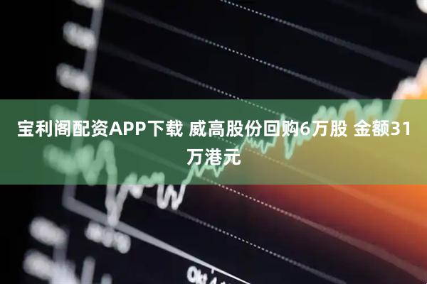 宝利阁配资APP下载 威高股份回购6万股 金额31万港元