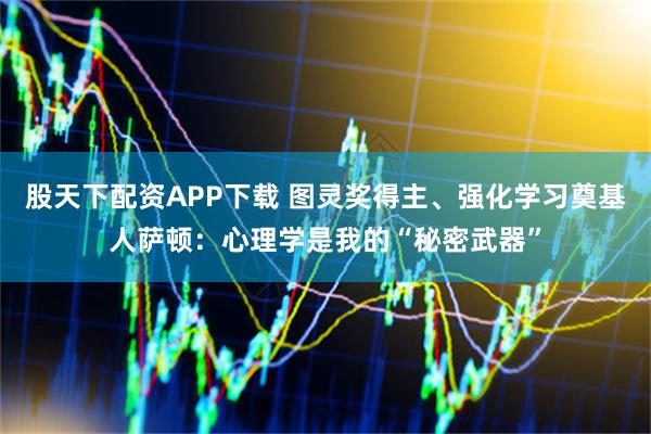 股天下配资APP下载 图灵奖得主、强化学习奠基人萨顿：心理学是我的“秘密武器”
